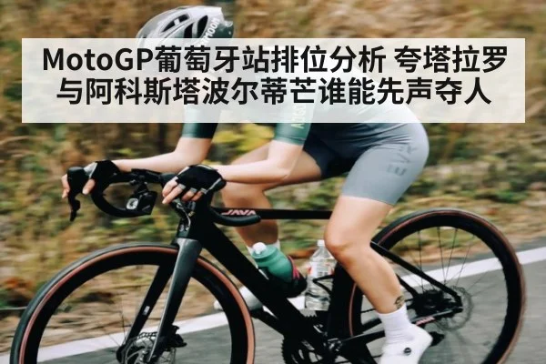 MotoGP葡萄牙站排位分析 夸塔拉罗与阿科斯塔波尔蒂芒谁能先声夺人