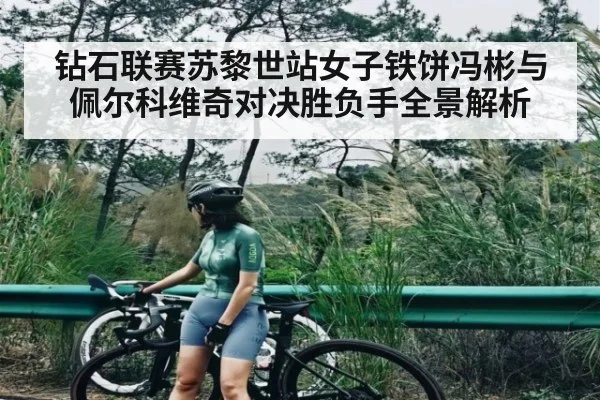 钻石联赛苏黎世站女子铁饼冯彬与佩尔科维奇对决胜负手全景解析