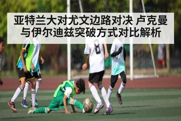 亚特兰大对尤文边路对决 卢克曼与伊尔迪兹突破方式对比解析